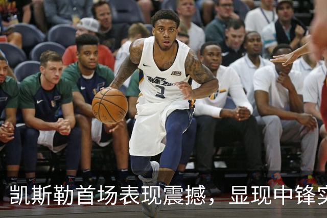 凯斯勒首场表现震撼，显现中锋实力