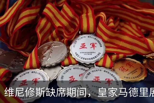维尼修斯缺席期间，皇家马德里展现惊人攻击力收获连胜